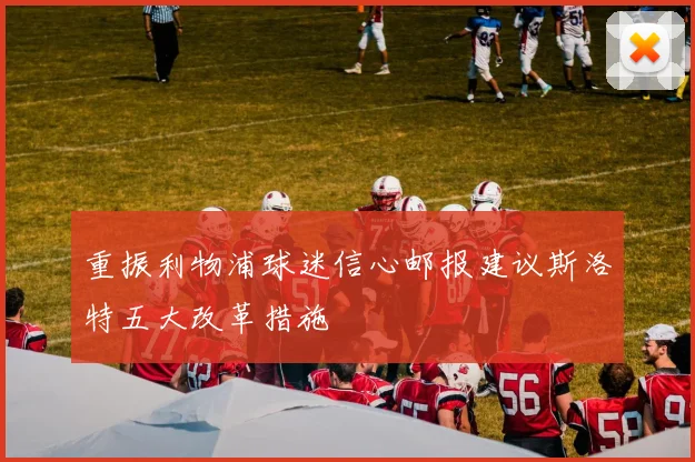 重振利物浦球迷信心邮报建议斯洛特五大改革措施