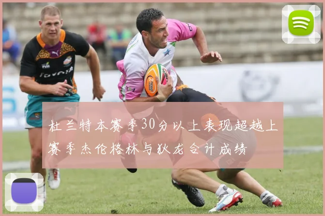 杜兰特本赛季30分以上表现超越上赛季杰伦格林与狄龙合计成绩