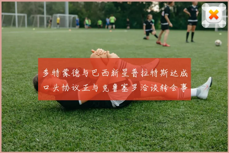 多特蒙德与巴西新星普拉特斯达成口头协议正与克鲁塞罗洽谈转会事宜
